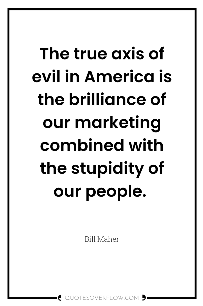 The true axis of evil in America is the brilliance...