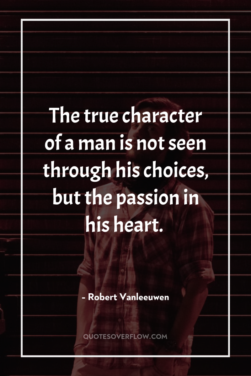 The true character of a man is not seen through...