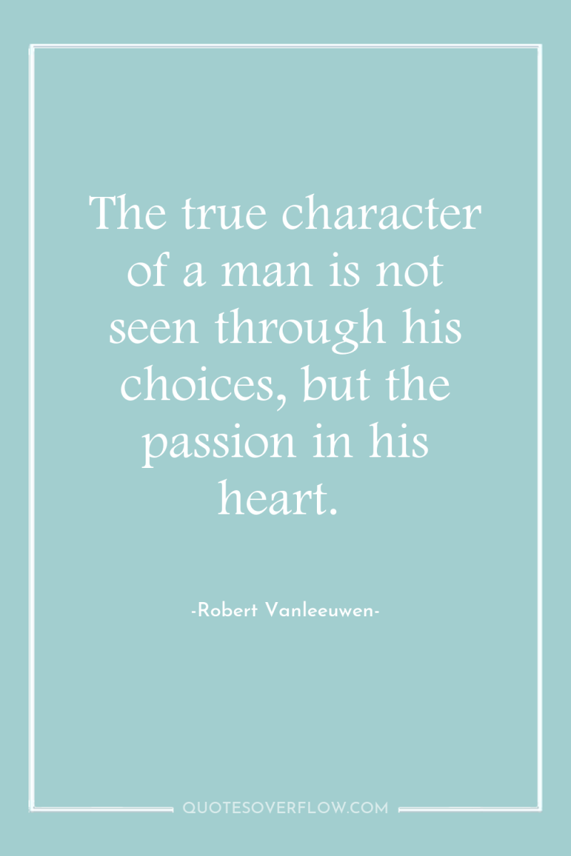 The true character of a man is not seen through...