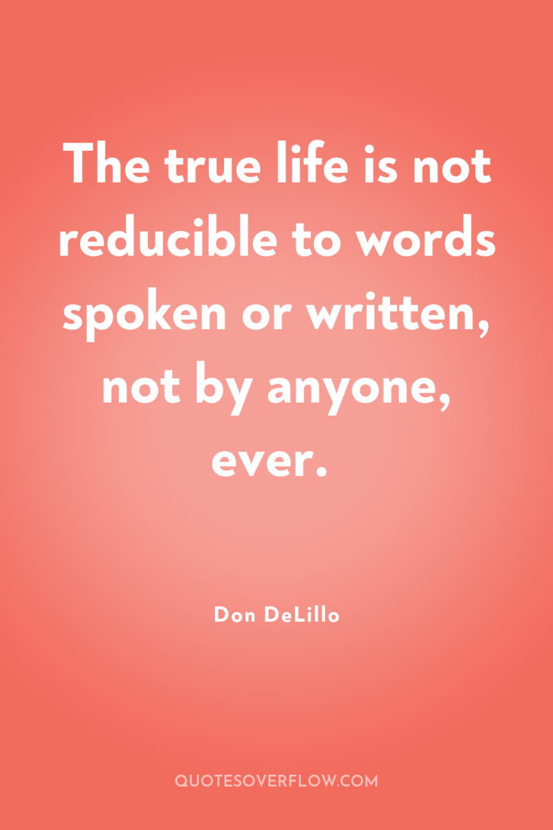The true life is not reducible to words spoken or...