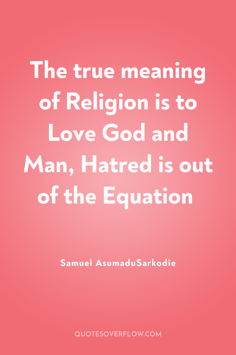 The true meaning of Religion is to Love God and...