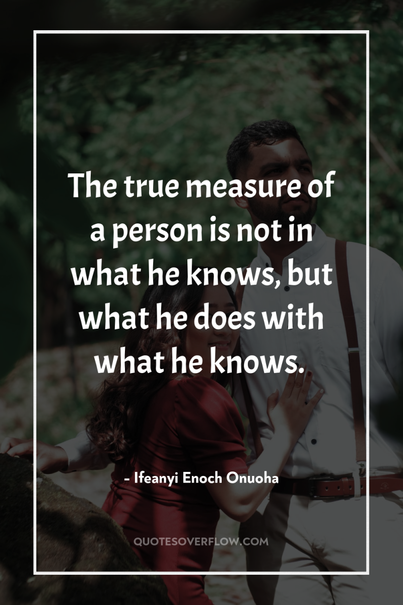 The true measure of a person is not in what...