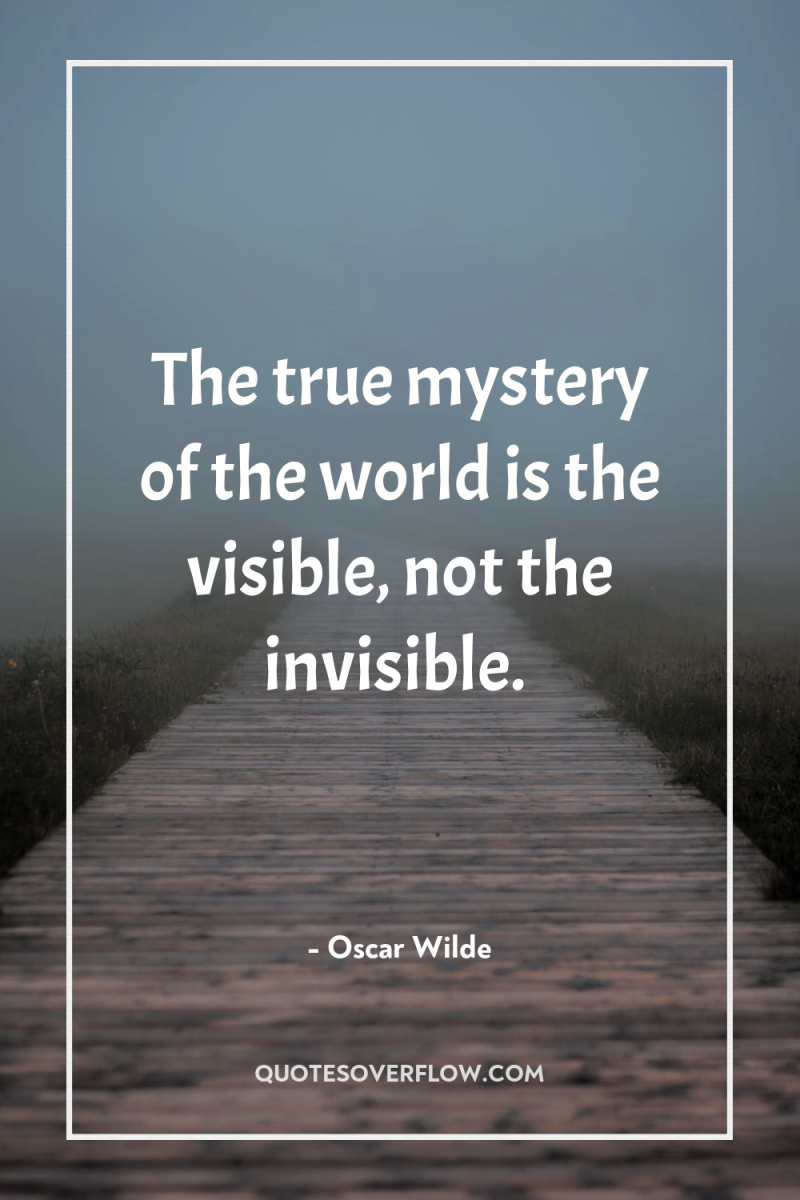 The true mystery of the world is the visible, not...