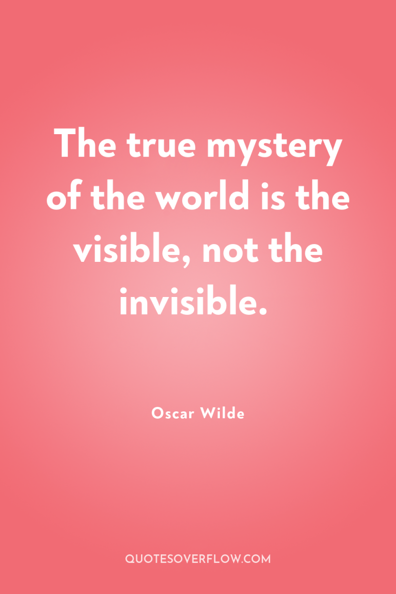 The true mystery of the world is the visible, not...