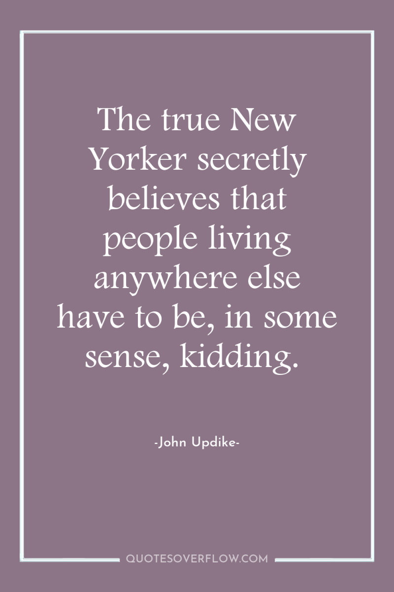 The true New Yorker secretly believes that people living anywhere...