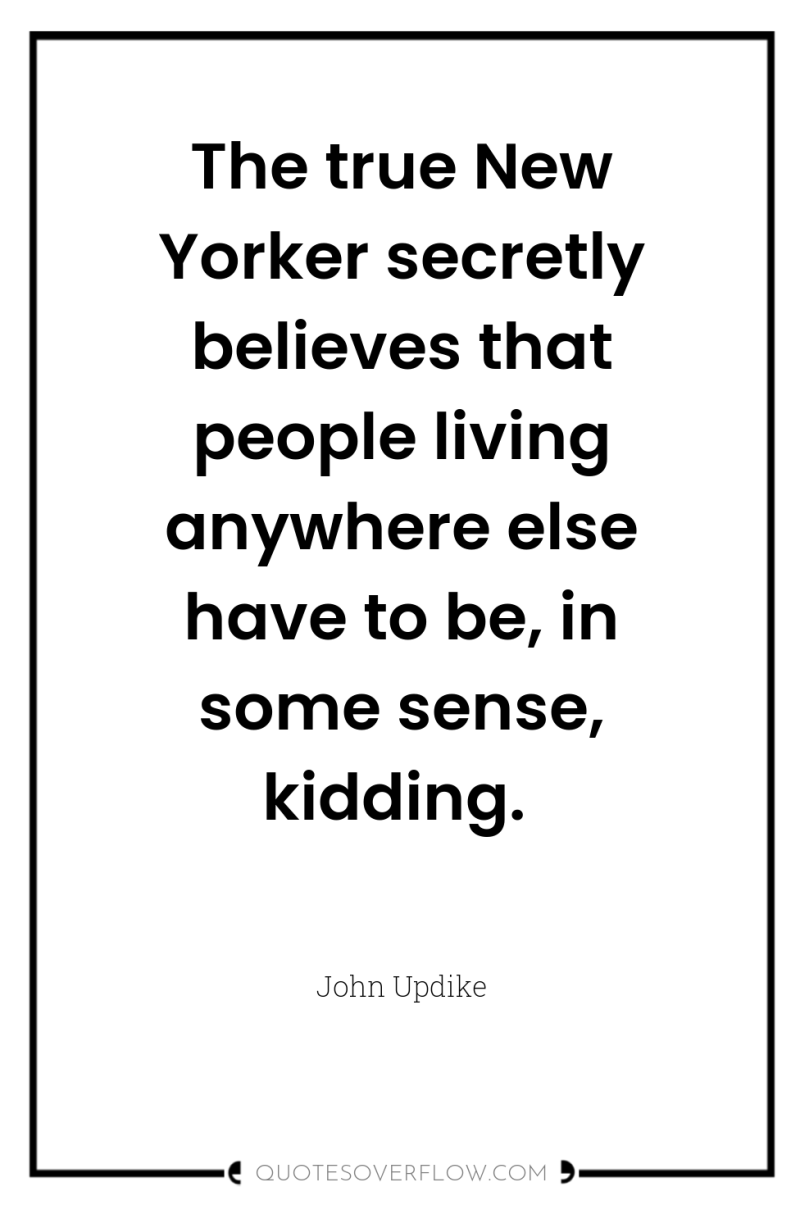 The true New Yorker secretly believes that people living anywhere...