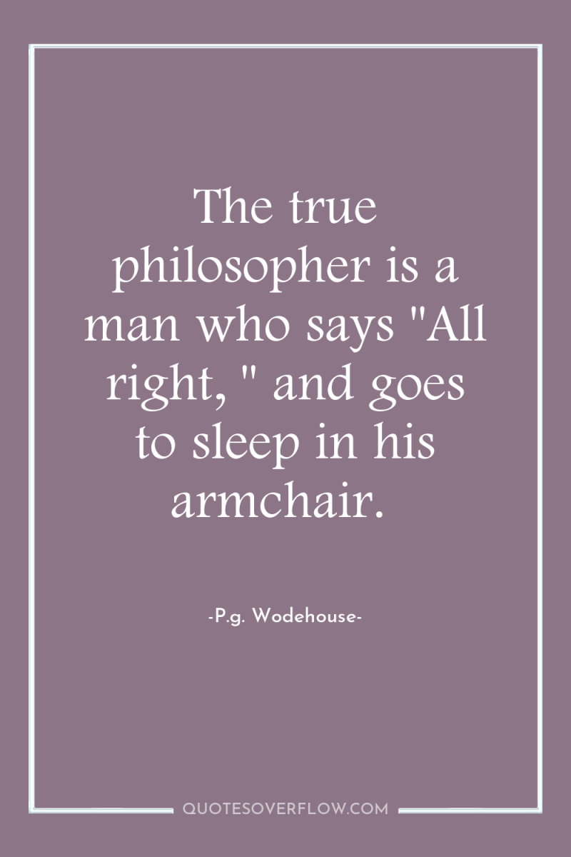 The true philosopher is a man who says 