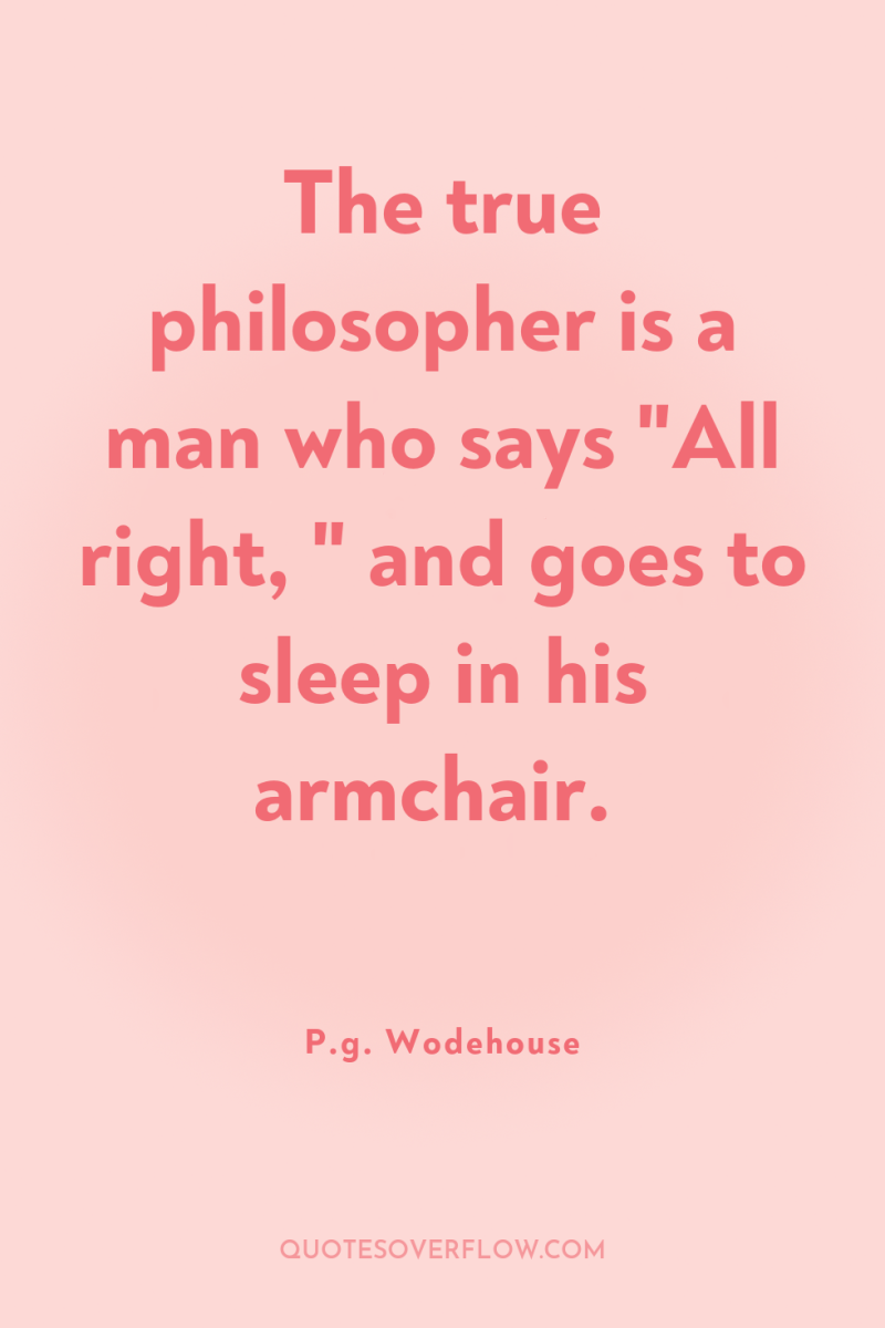 The true philosopher is a man who says 