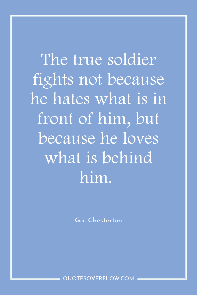 The true soldier fights not because he hates what is...