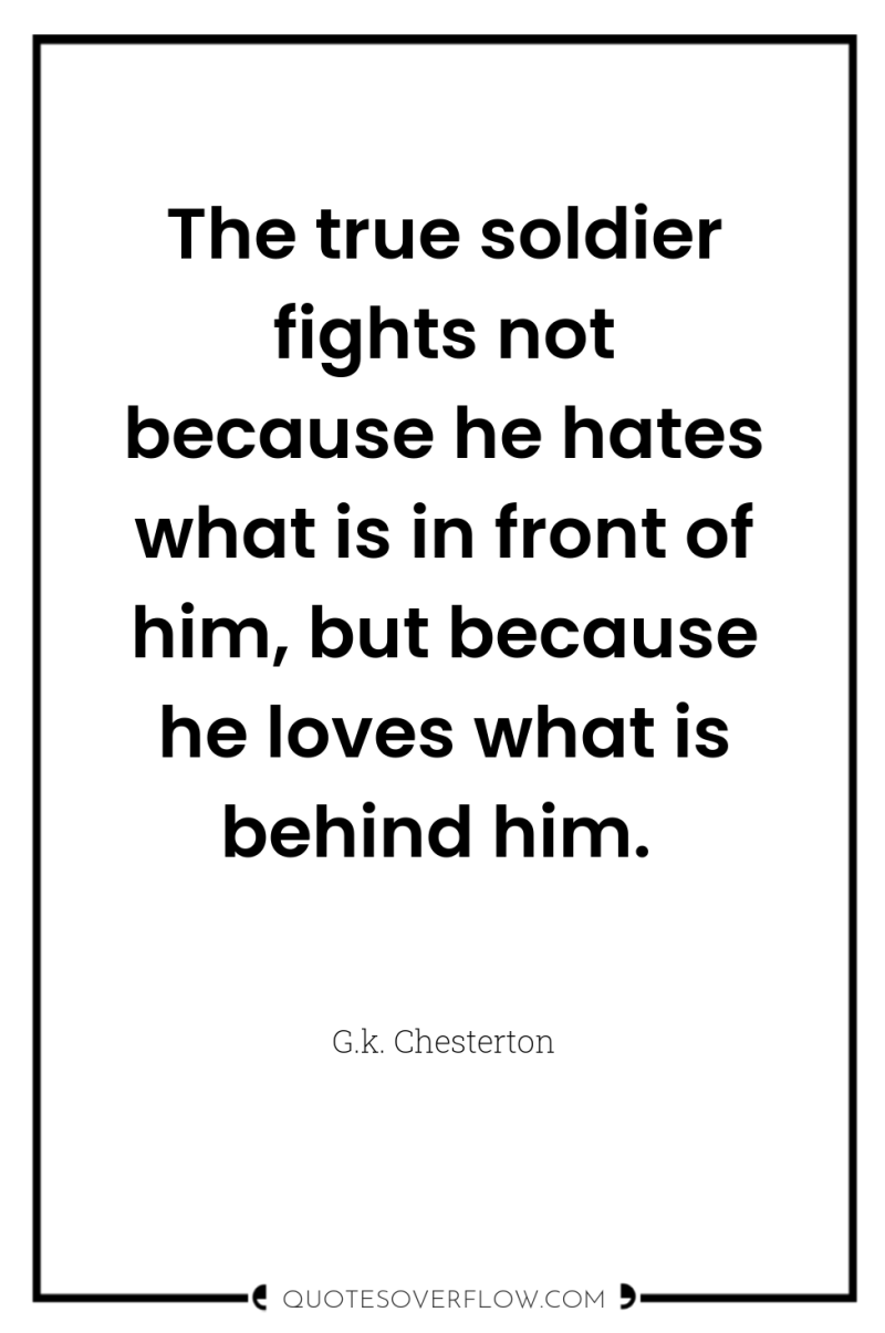 The true soldier fights not because he hates what is...