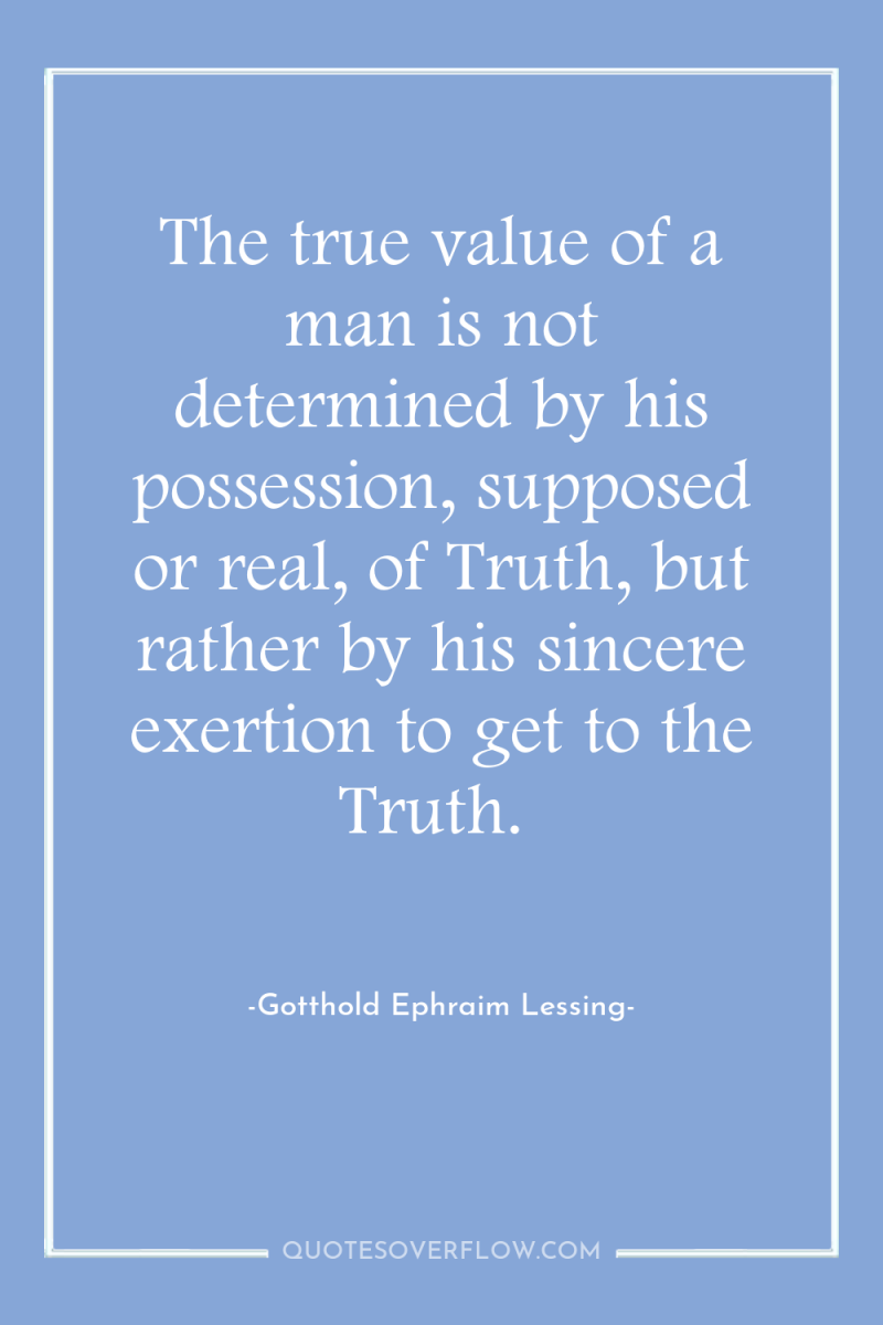 The true value of a man is not determined by...