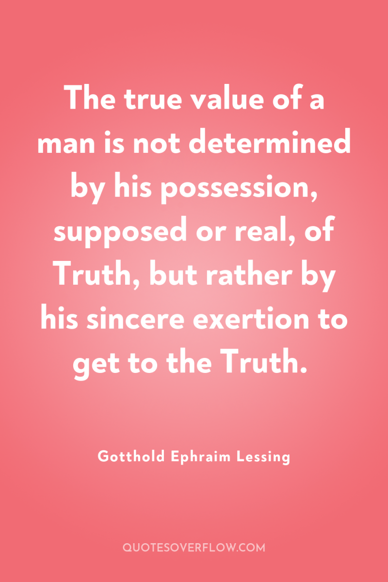 The true value of a man is not determined by...