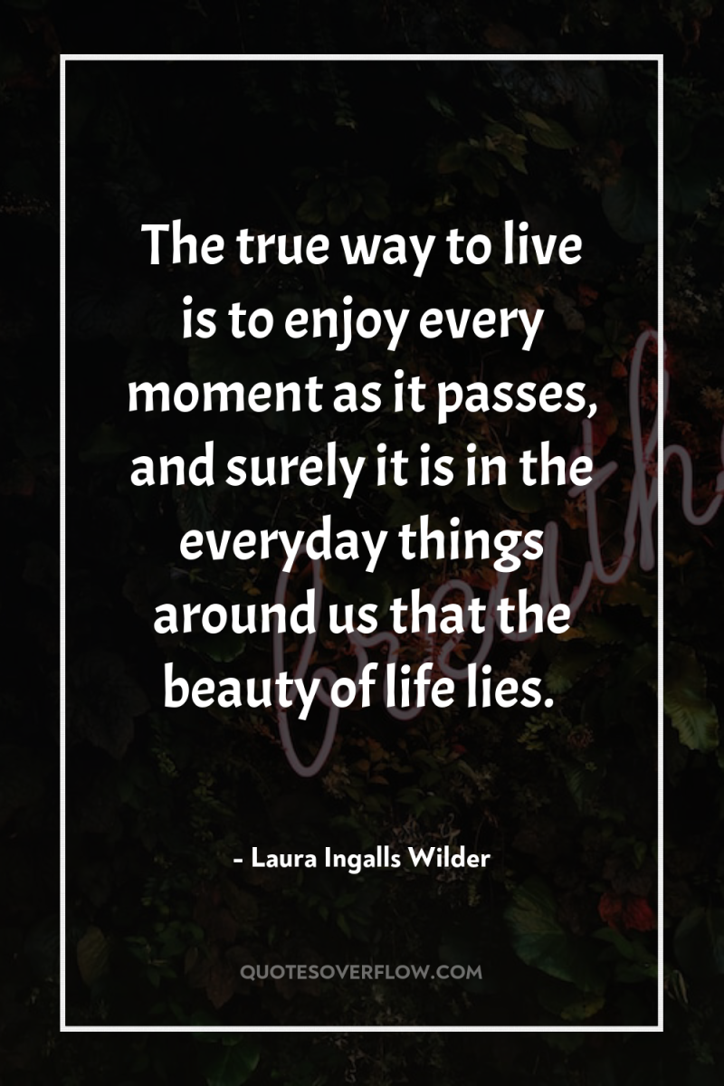 The true way to live is to enjoy every moment...