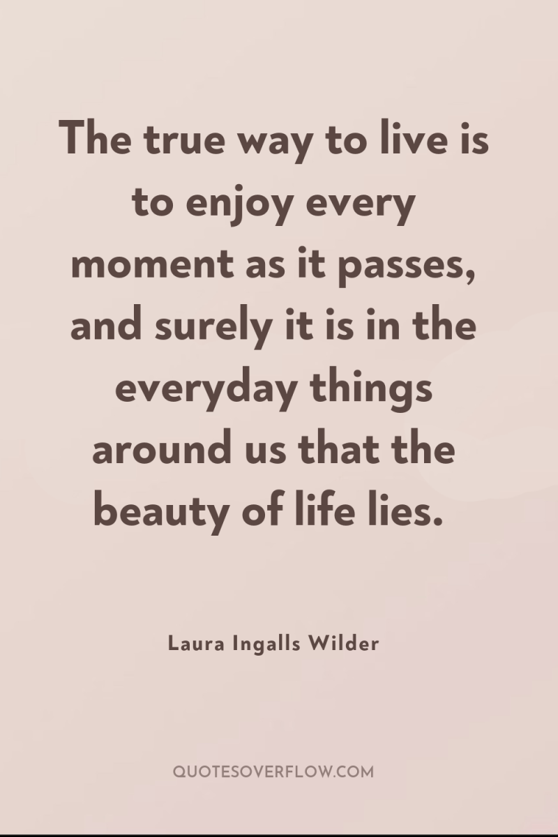 The true way to live is to enjoy every moment...