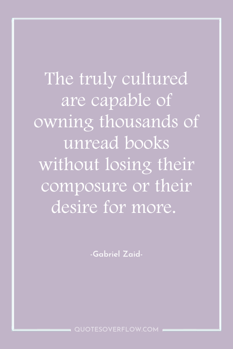 The truly cultured are capable of owning thousands of unread...