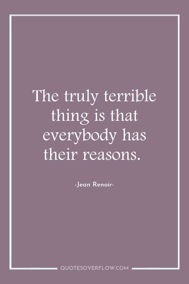 The truly terrible thing is that everybody has their reasons. 