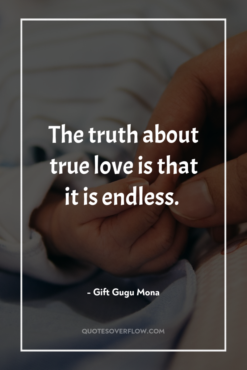 The truth about true love is that it is endless. 