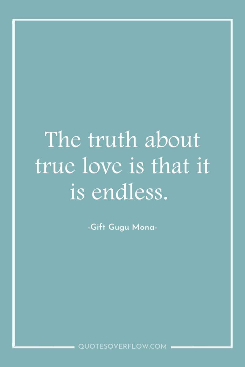 The truth about true love is that it is endless. 