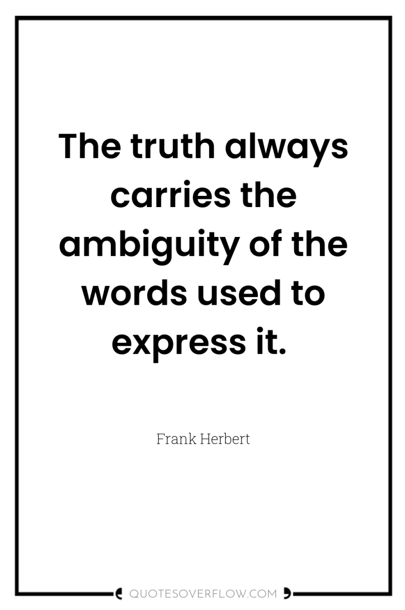 The truth always carries the ambiguity of the words used...