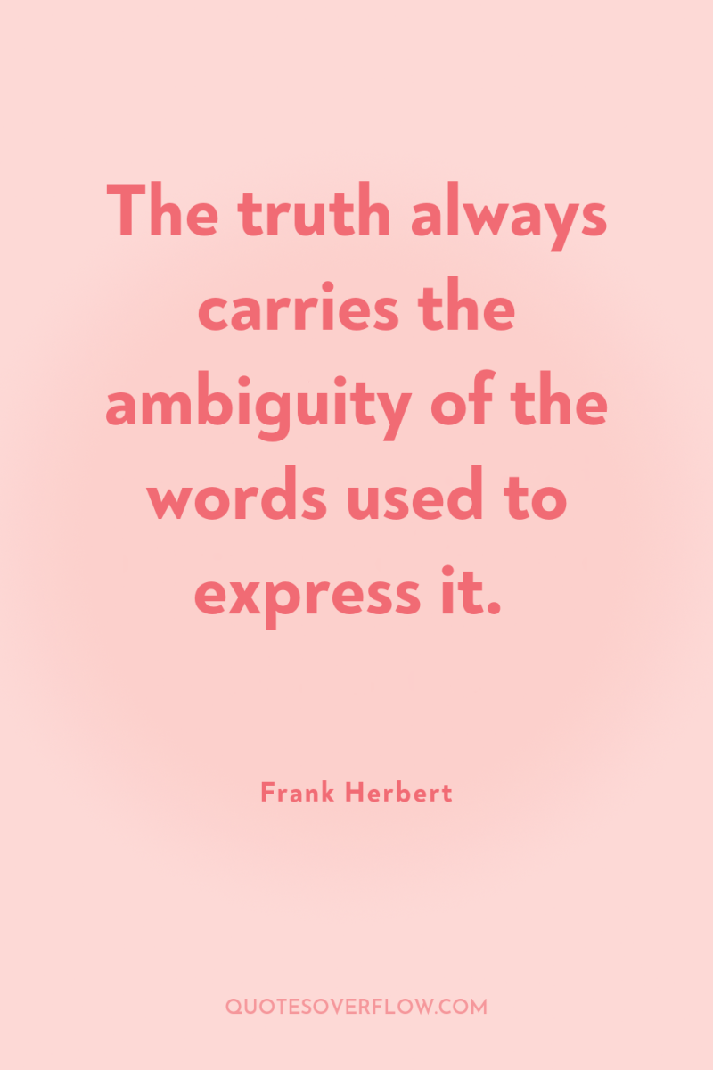 The truth always carries the ambiguity of the words used...