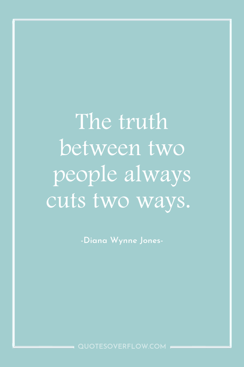 The truth between two people always cuts two ways. 
