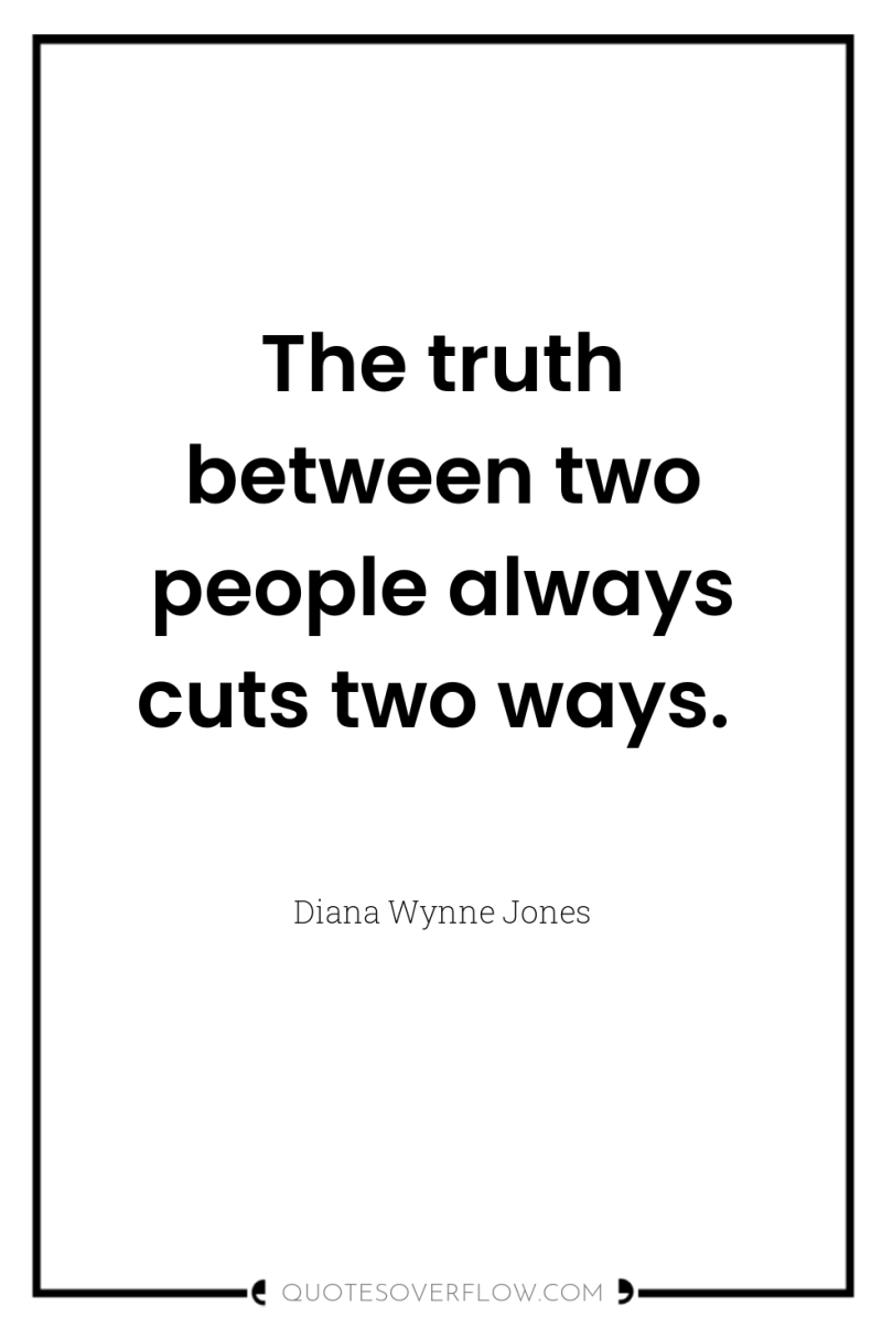 The truth between two people always cuts two ways. 