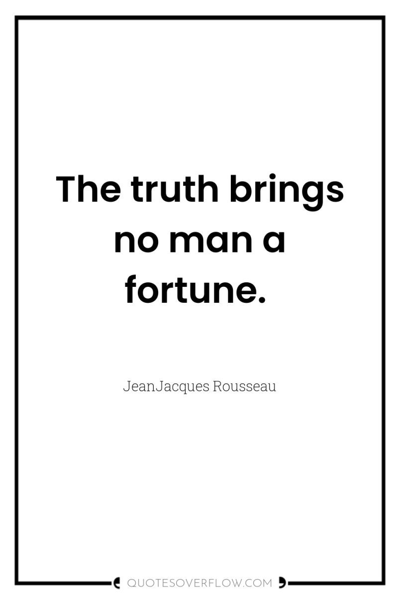 The truth brings no man a fortune. 