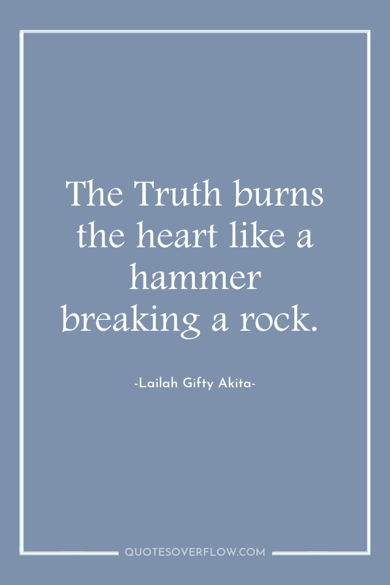 The Truth burns the heart like a hammer breaking a...