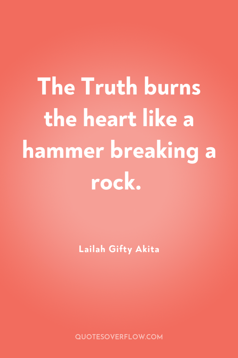 The Truth burns the heart like a hammer breaking a...