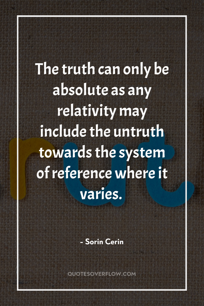 The truth can only be absolute as any relativity may...