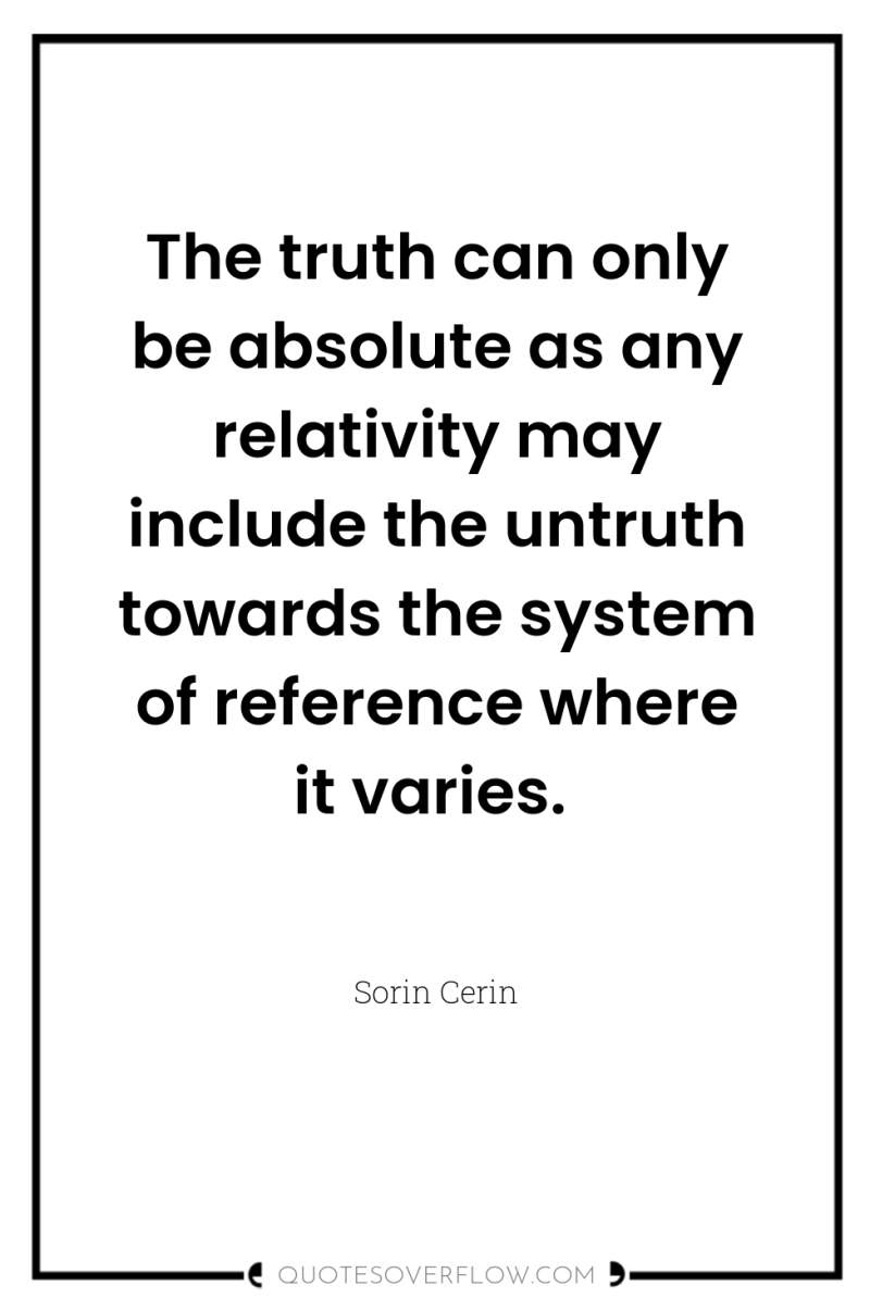 The truth can only be absolute as any relativity may...