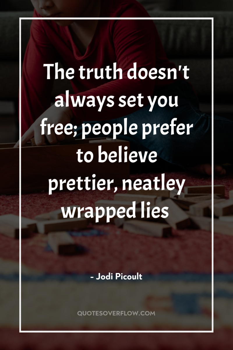 The truth doesn't always set you free; people prefer to...