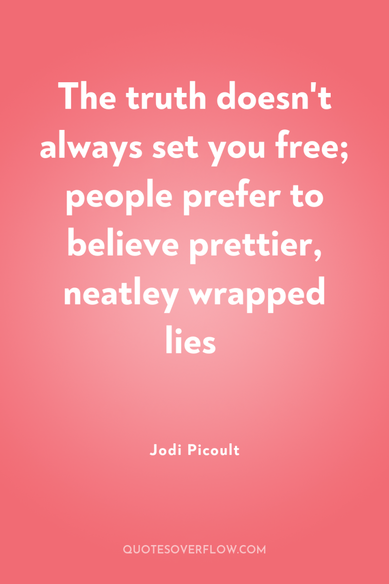 The truth doesn't always set you free; people prefer to...