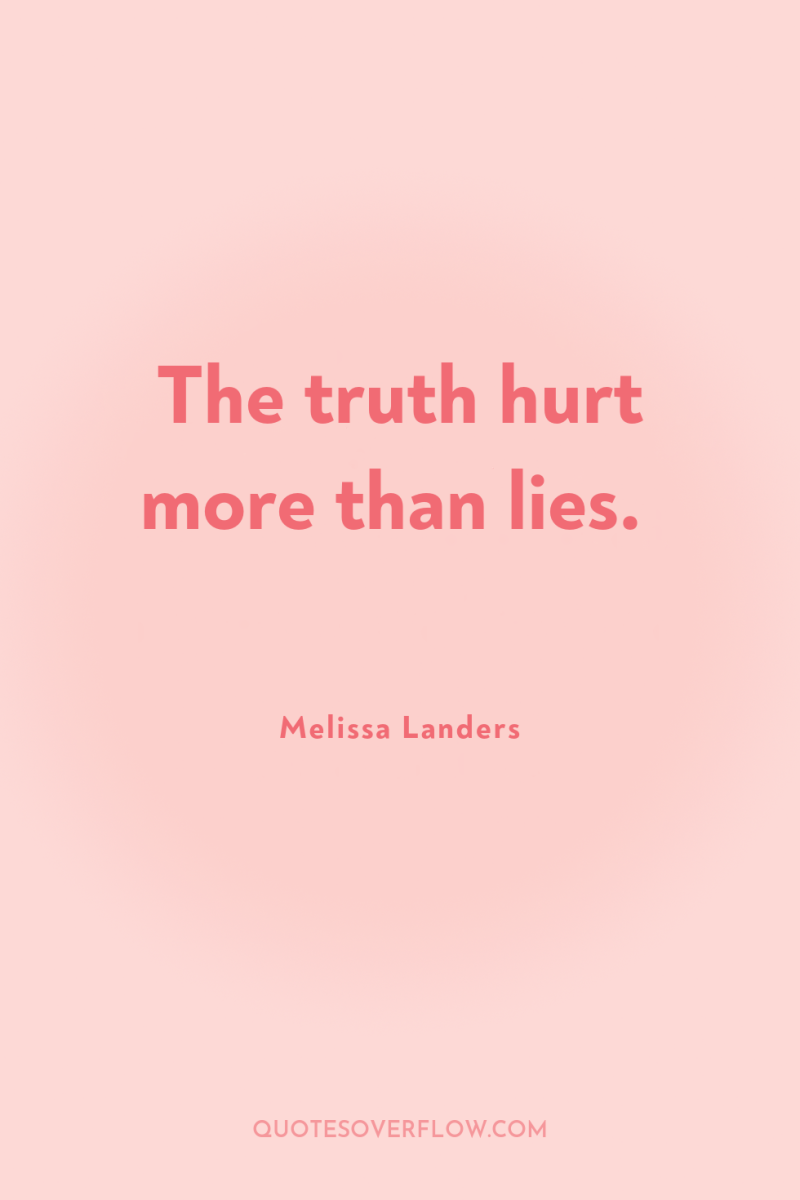 The truth hurt more than lies. 