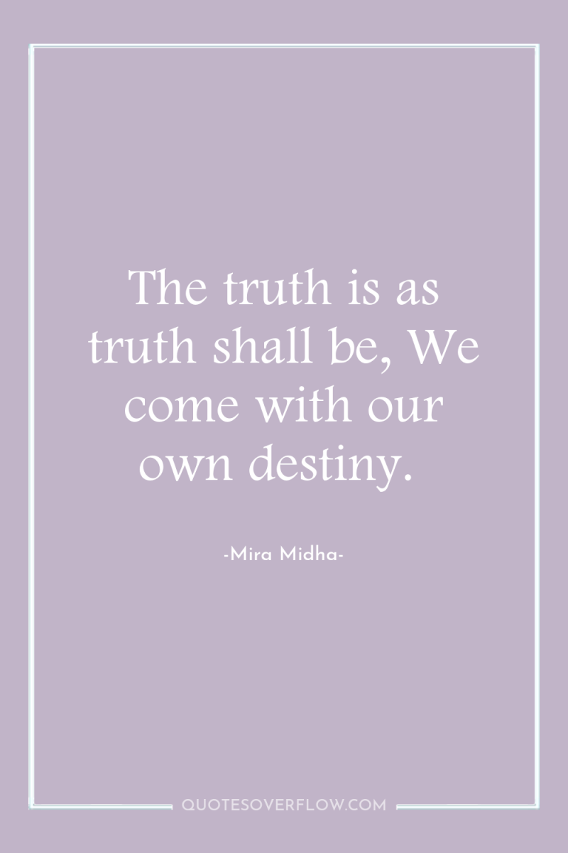 The truth is as truth shall be, We come with...