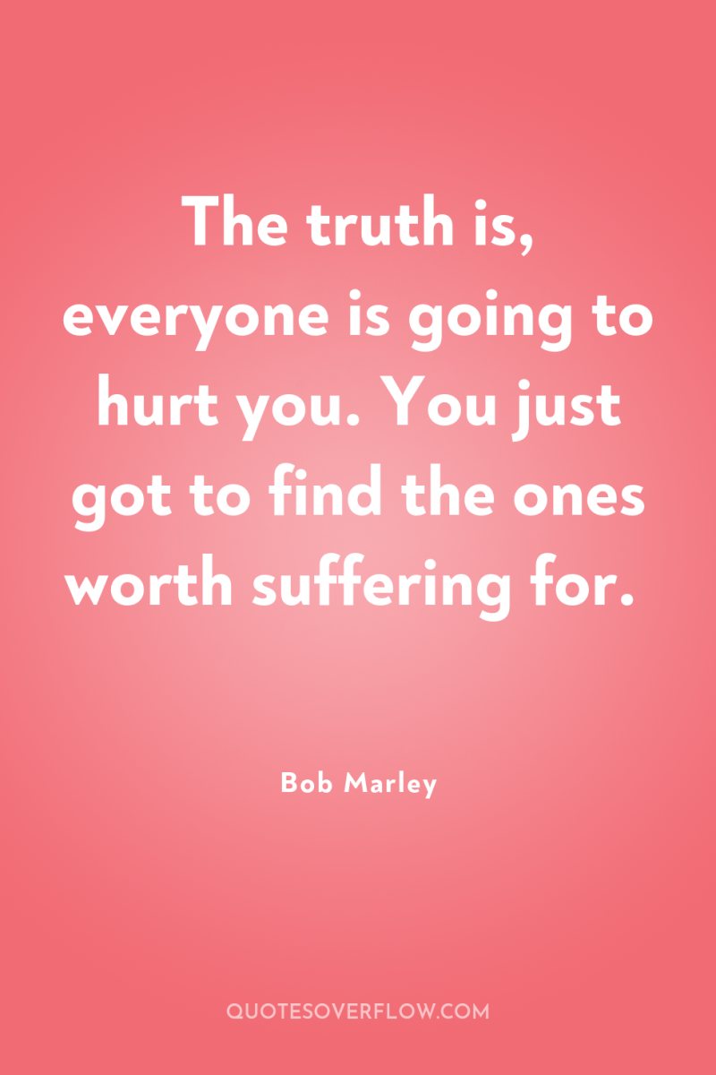 The truth is, everyone is going to hurt you. You...