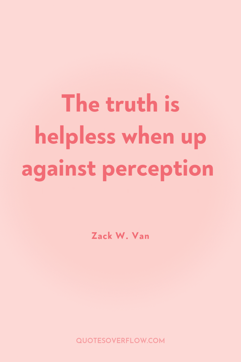 The truth is helpless when up against perception 