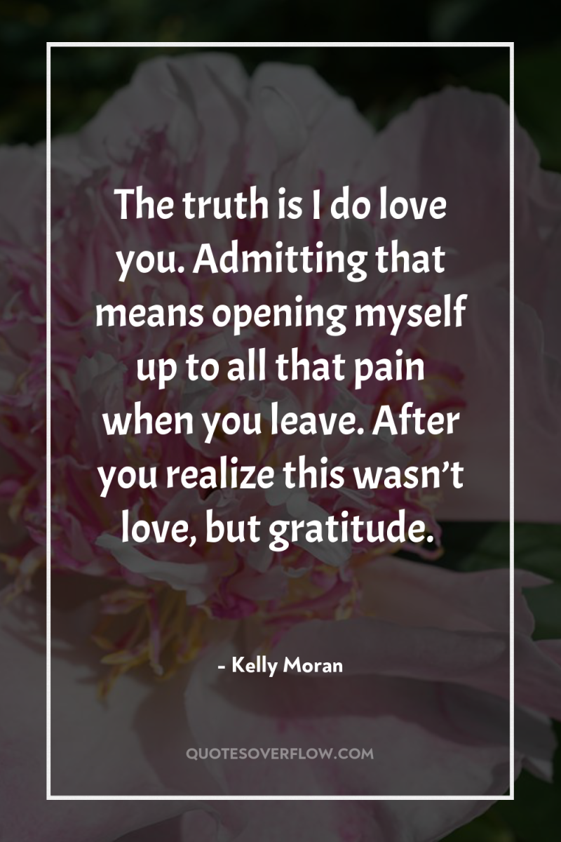 The truth is I do love you. Admitting that means...