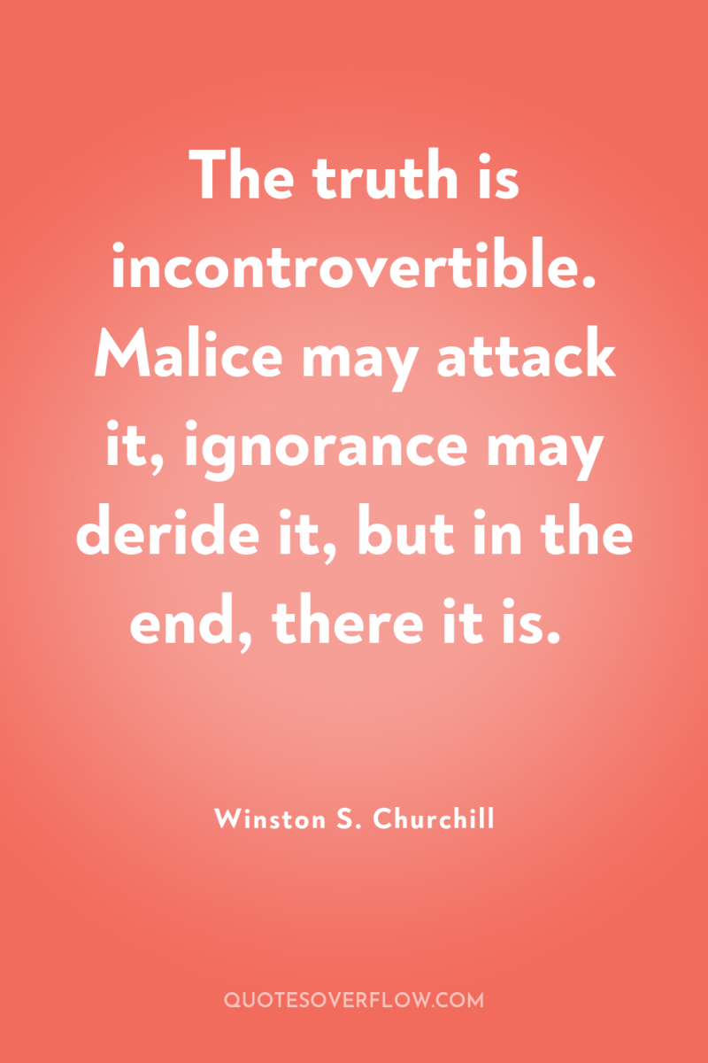 The truth is incontrovertible. Malice may attack it, ignorance may...