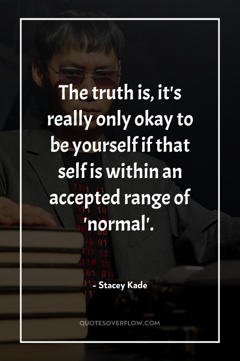 The truth is, it's really only okay to be yourself...