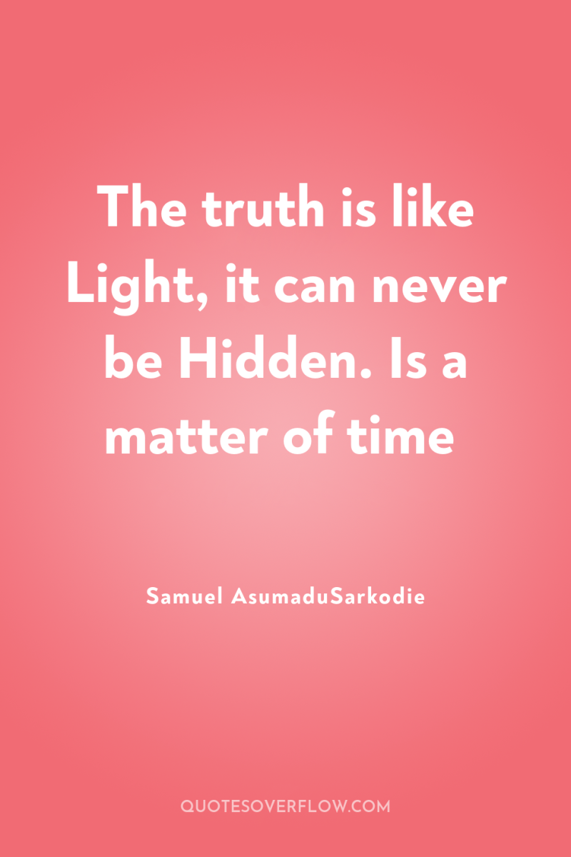 The truth is like Light, it can never be Hidden....