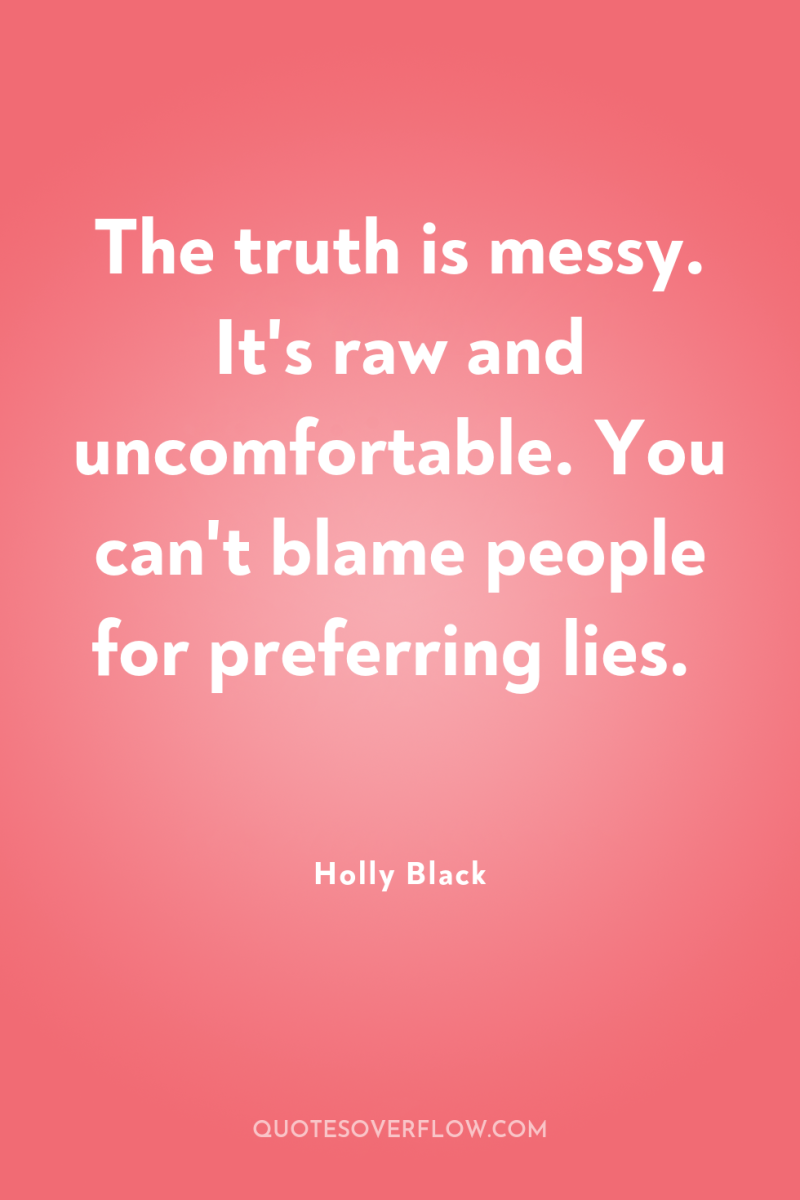 The truth is messy. It's raw and uncomfortable. You can't...