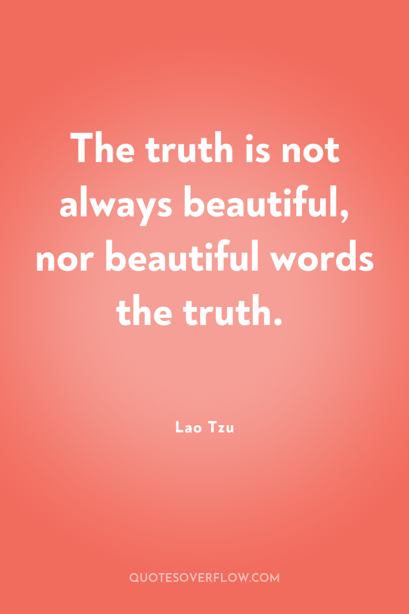 The truth is not always beautiful, nor beautiful words the...