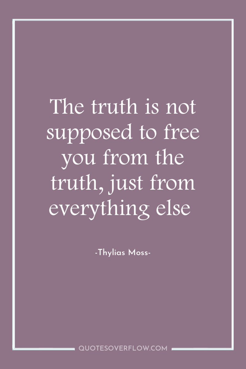 The truth is not supposed to free you from the...