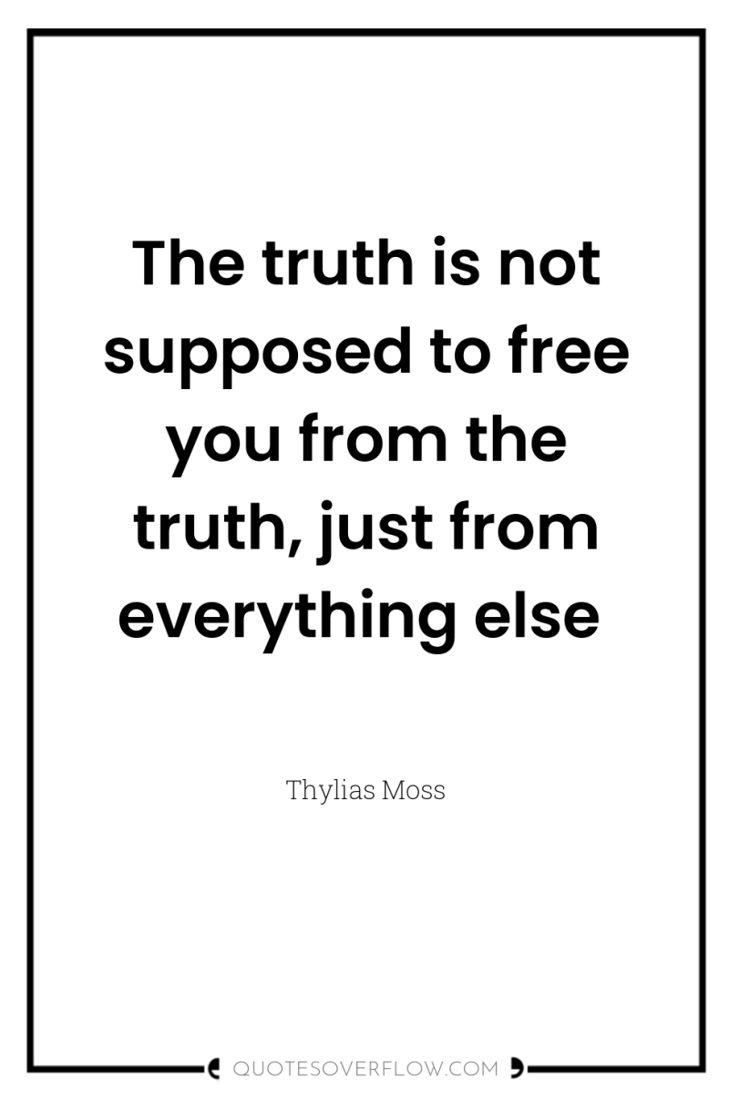 The truth is not supposed to free you from the...