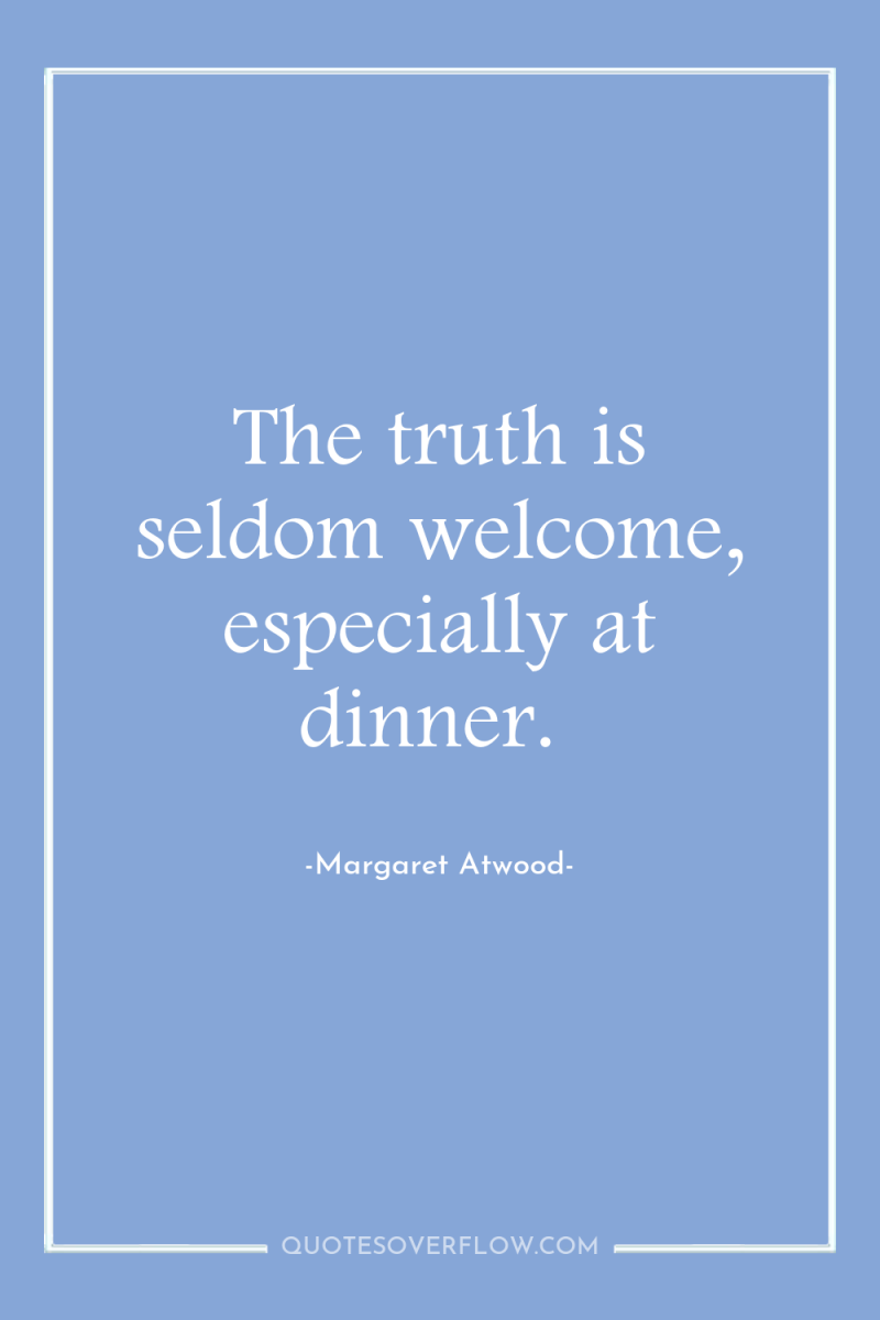 The truth is seldom welcome, especially at dinner. 