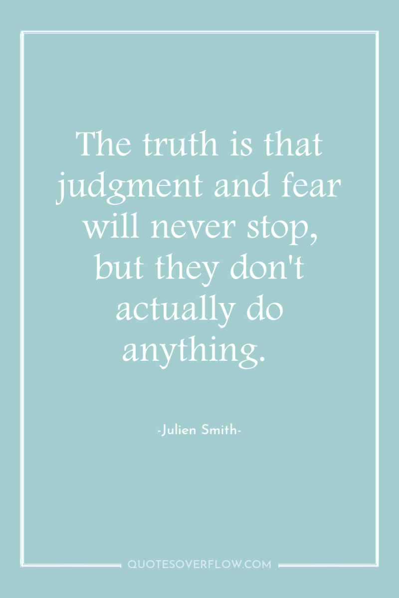 The truth is that judgment and fear will never stop,...