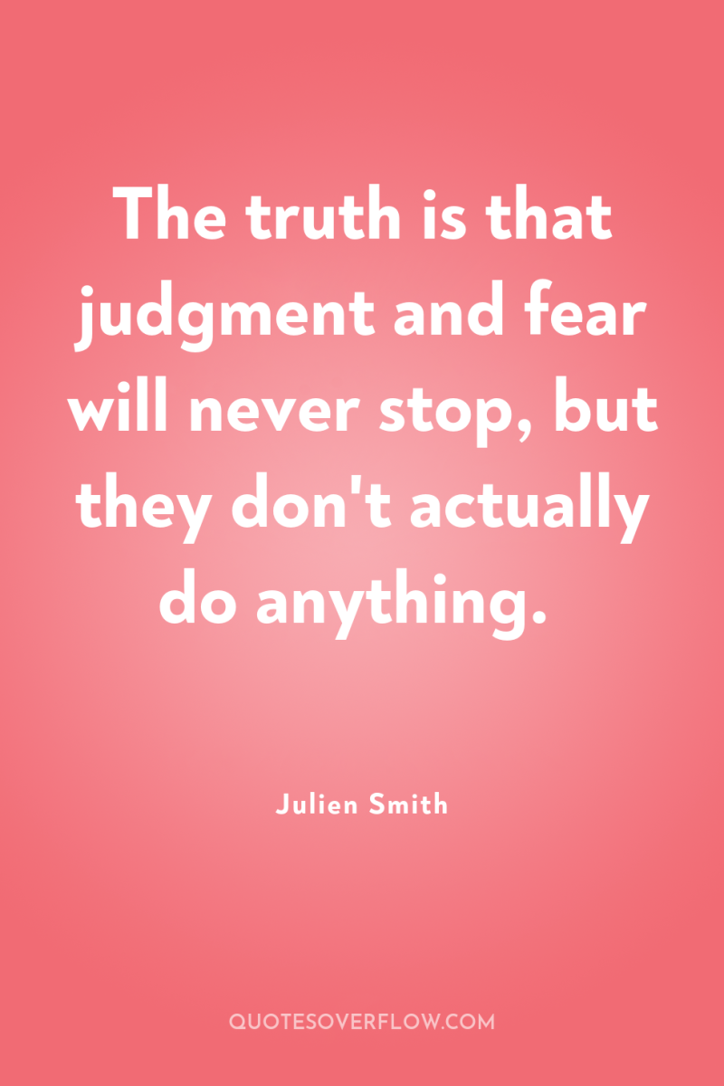 The truth is that judgment and fear will never stop,...
