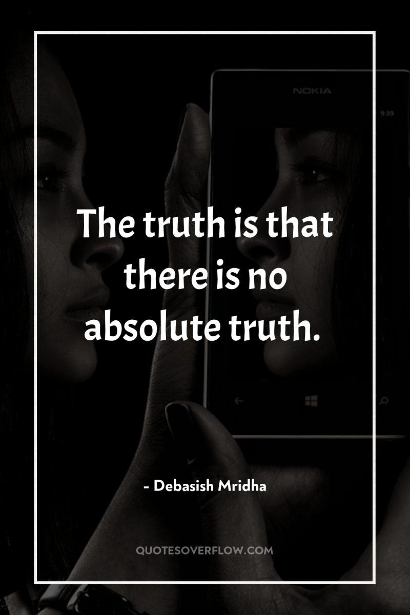 The truth is that there is no absolute truth. 