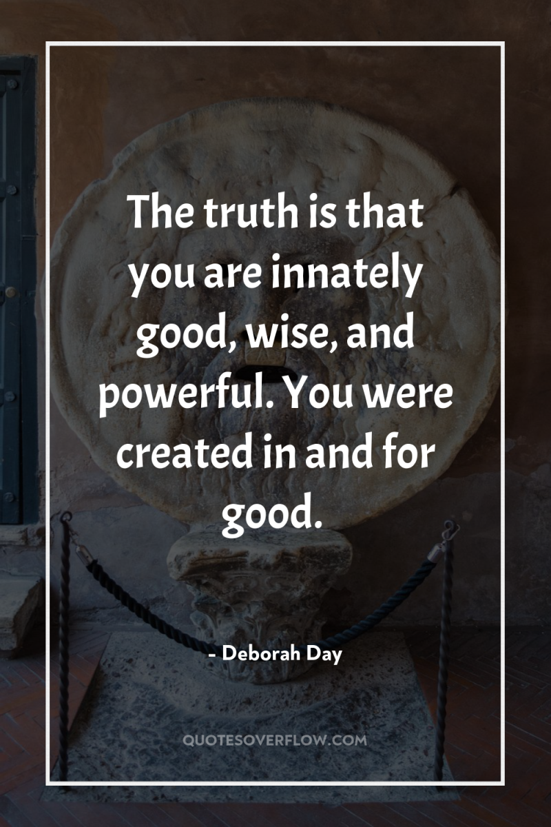 The truth is that you are innately good, wise, and...